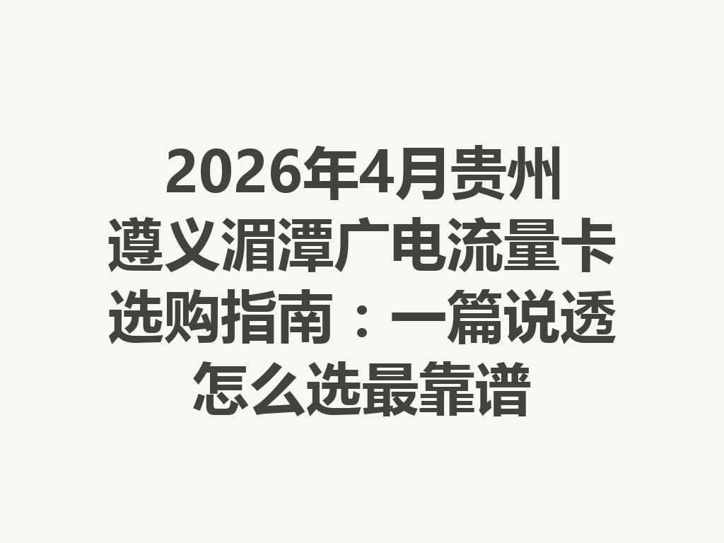 2026年4月贵州遵义湄潭广电流量卡选购指南：一篇说透怎么选最靠谱
