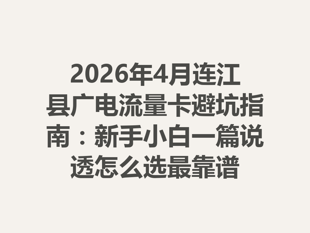 2026年4月连江县广电流量卡避坑指南：新手小白一篇说透怎么选最靠谱