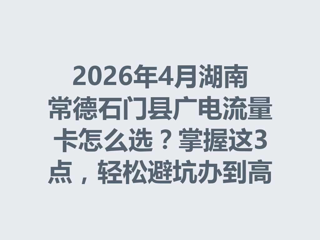 2026年4月湖南常德石门县广电流量卡怎么选？掌握这3点，轻松避坑办到高性价比套餐