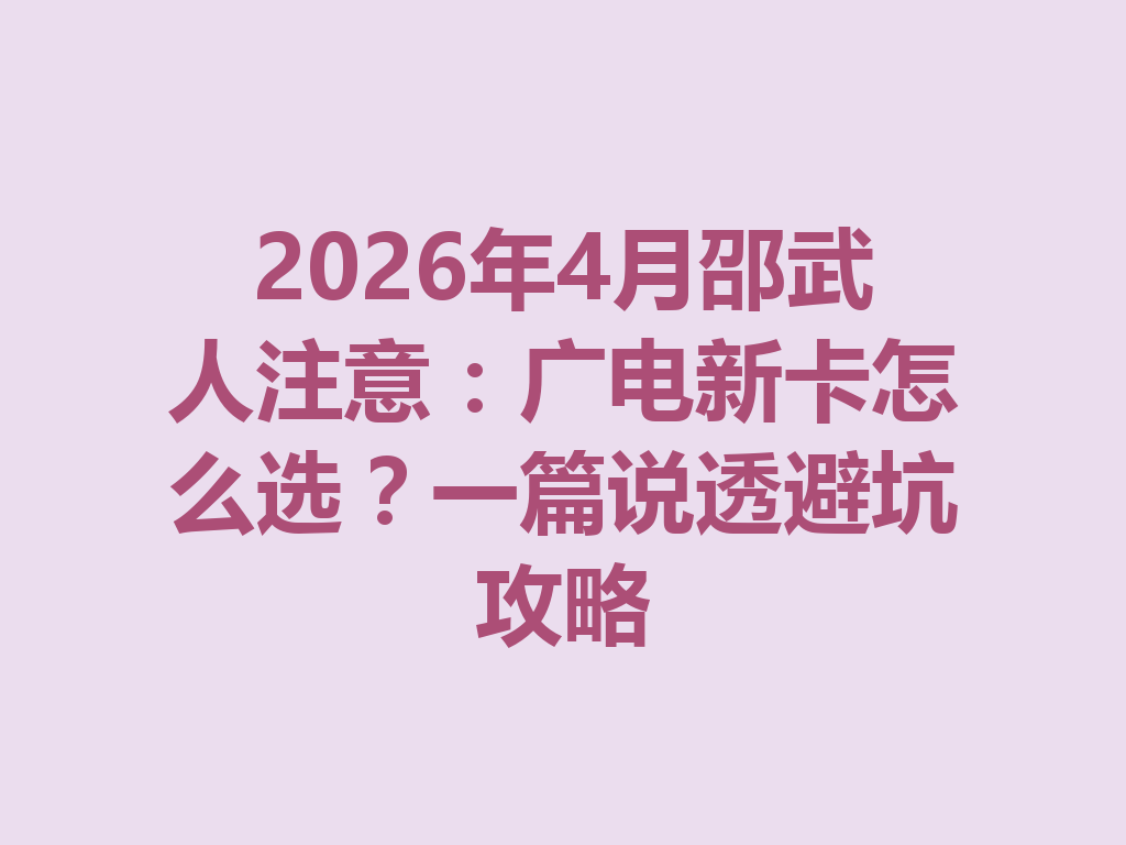 2026年4月邵武人注意：广电新卡怎么选？一篇说透避坑攻略
