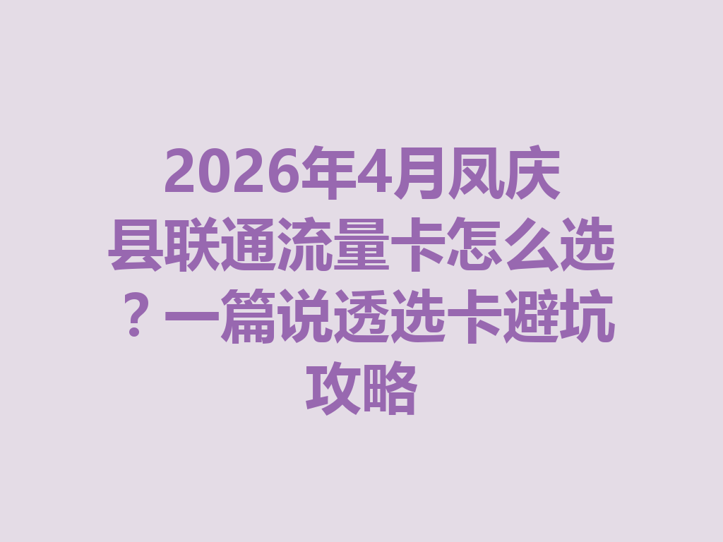 2026年4月凤庆县联通流量卡怎么选？一篇说透选卡避坑攻略