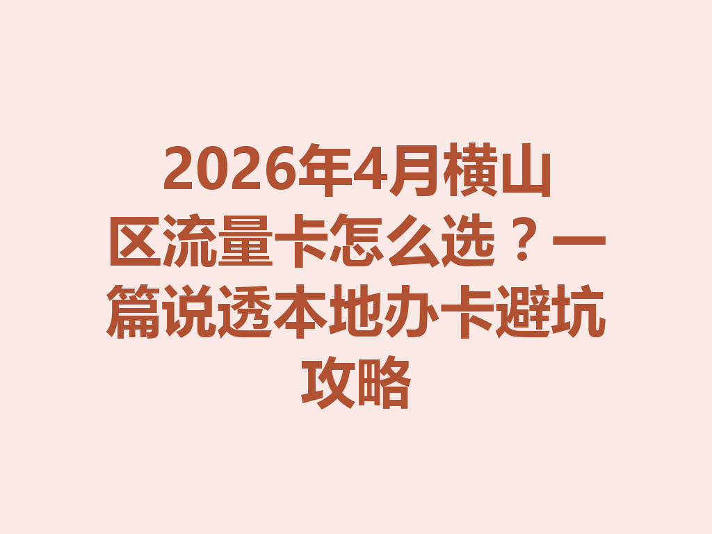 2026年4月横山区流量卡怎么选？一篇说透本地办卡避坑攻略