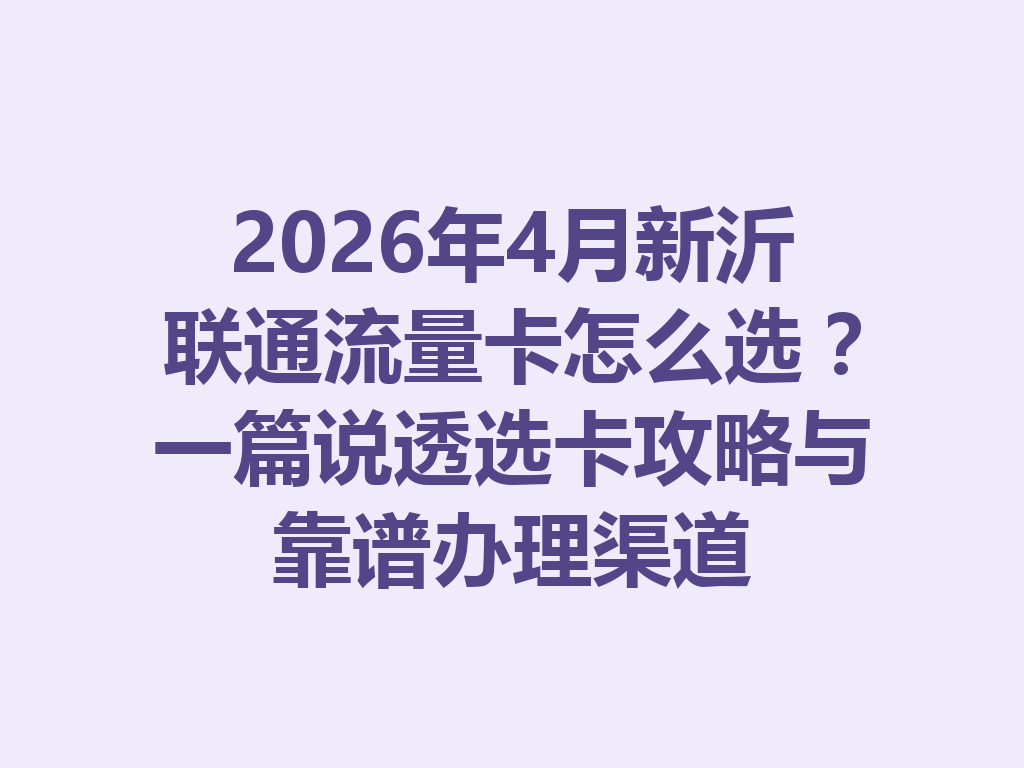 2026年4月新沂联通流量卡怎么选？一篇说透选卡攻略与靠谱办理渠道