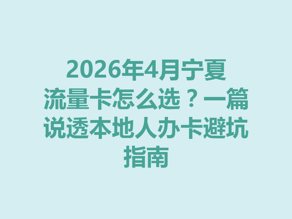 2026年4月宁夏流量卡怎么选？一篇说透本地人办卡避坑指南