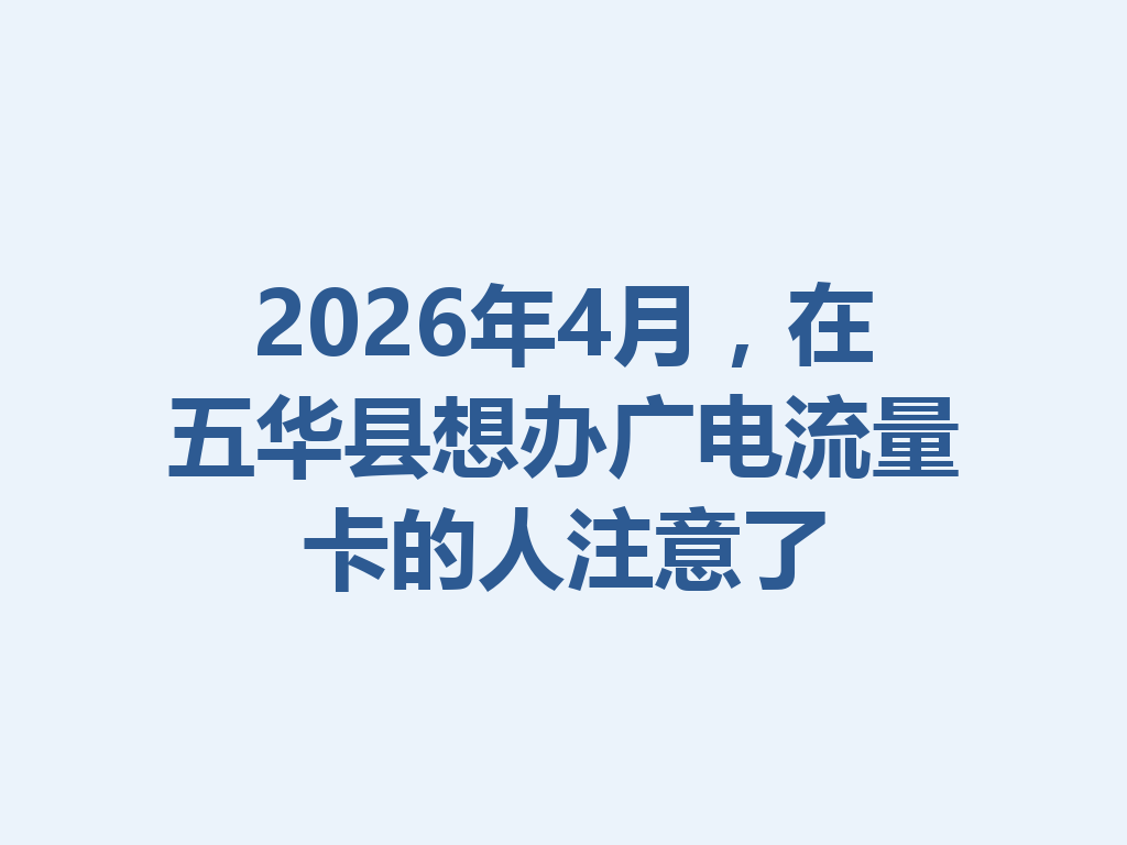 2026年4月，在五华县想办广电流量卡的人注意了