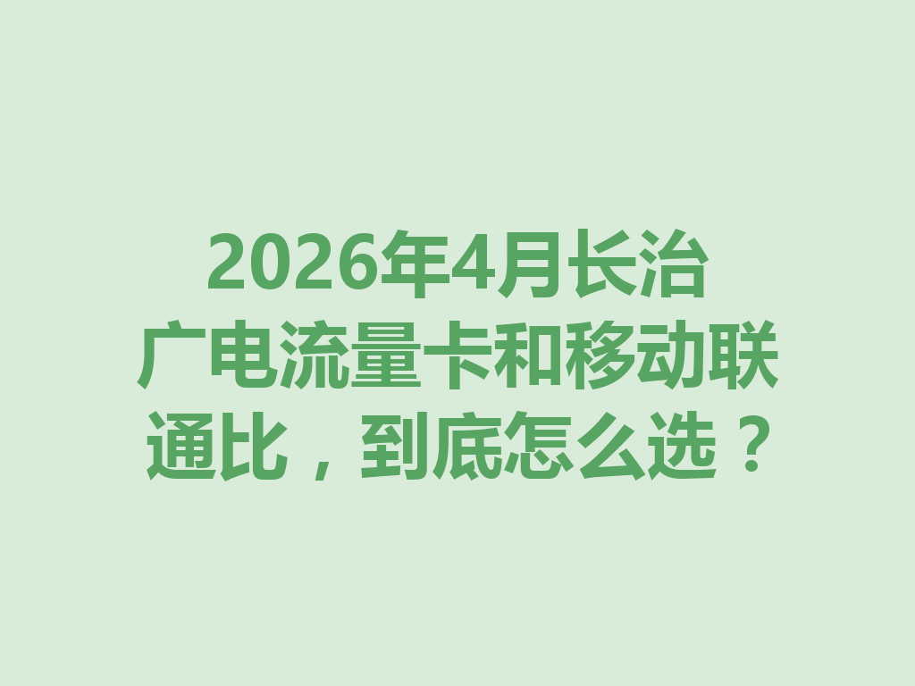 2026年4月长治广电流量卡和移动联通比，到底怎么选？