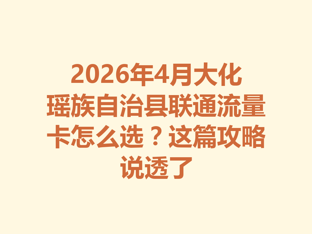 2026年4月大化瑶族自治县联通流量卡怎么选？这篇攻略说透了