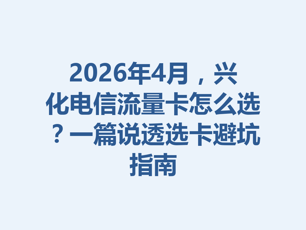 2026年4月，兴化电信流量卡怎么选？一篇说透选卡避坑指南