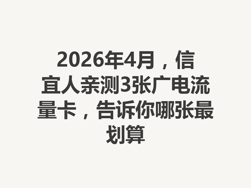 2026年4月，信宜人亲测3张广电流量卡，告诉你哪张最划算