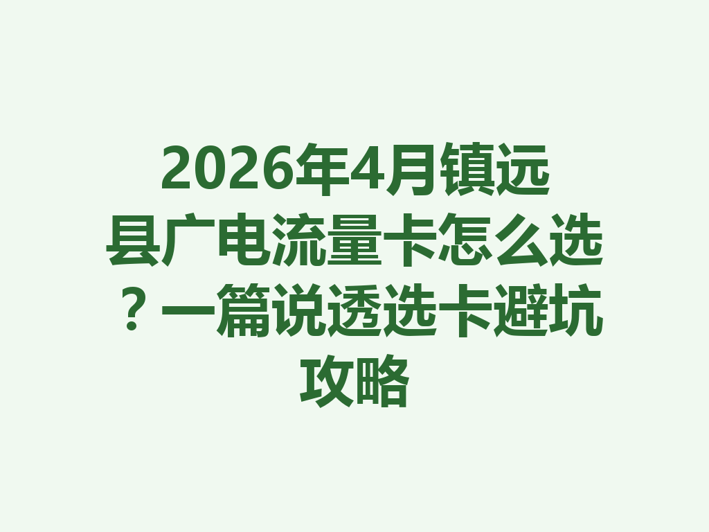 2026年4月镇远县广电流量卡怎么选？一篇说透选卡避坑攻略