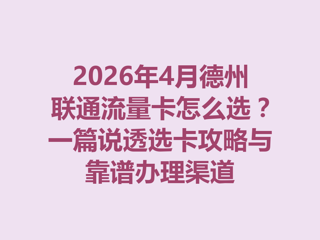 2026年4月德州联通流量卡怎么选？一篇说透选卡攻略与靠谱办理渠道