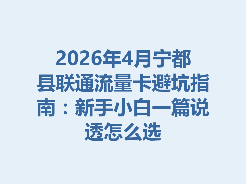 2026年4月宁都县联通流量卡避坑指南：新手小白一篇说透怎么选