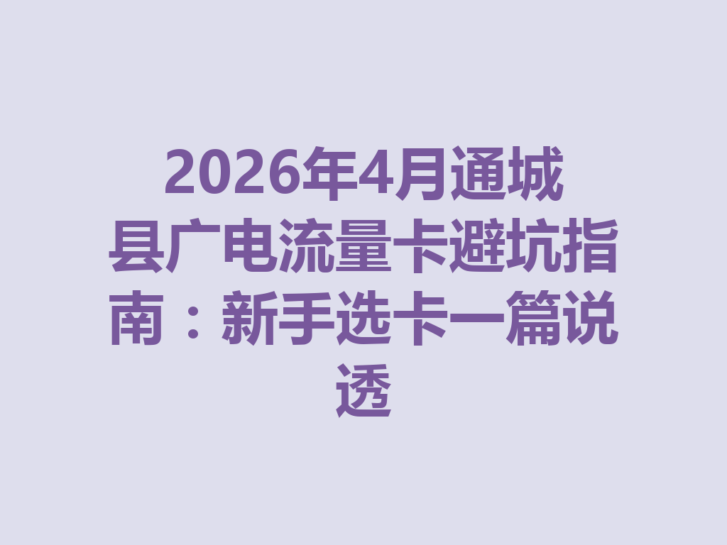 2026年4月通城县广电流量卡避坑指南：新手选卡一篇说透
