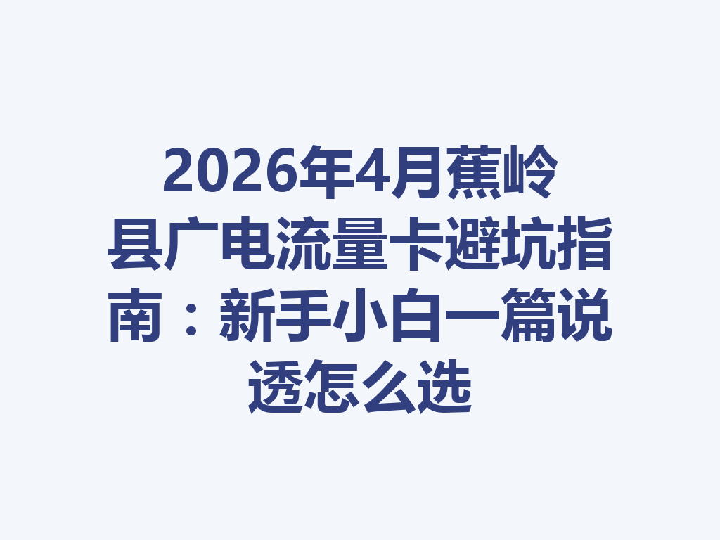 2026年4月蕉岭县广电流量卡避坑指南：新手小白一篇说透怎么选
