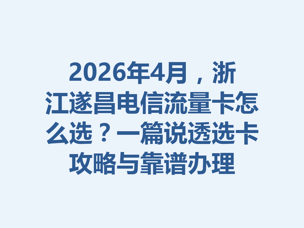 2026年4月，浙江遂昌电信流量卡怎么选？一篇说透选卡攻略与靠谱办理