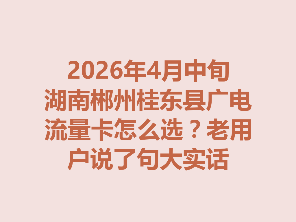 2026年4月中旬湖南郴州桂东县广电流量卡怎么选？老用户说了句大实话