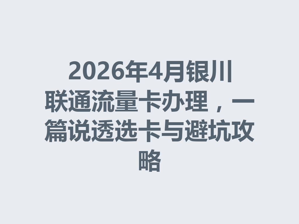 2026年4月银川联通流量卡办理，一篇说透选卡与避坑攻略