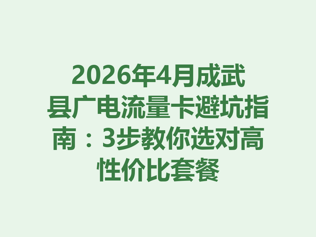 2026年4月成武县广电流量卡避坑指南：3步教你选对高性价比套餐