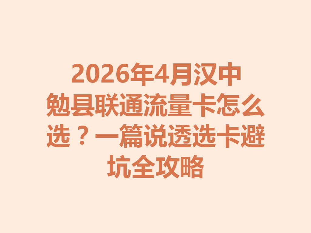 2026年4月汉中勉县联通流量卡怎么选？一篇说透选卡避坑全攻略