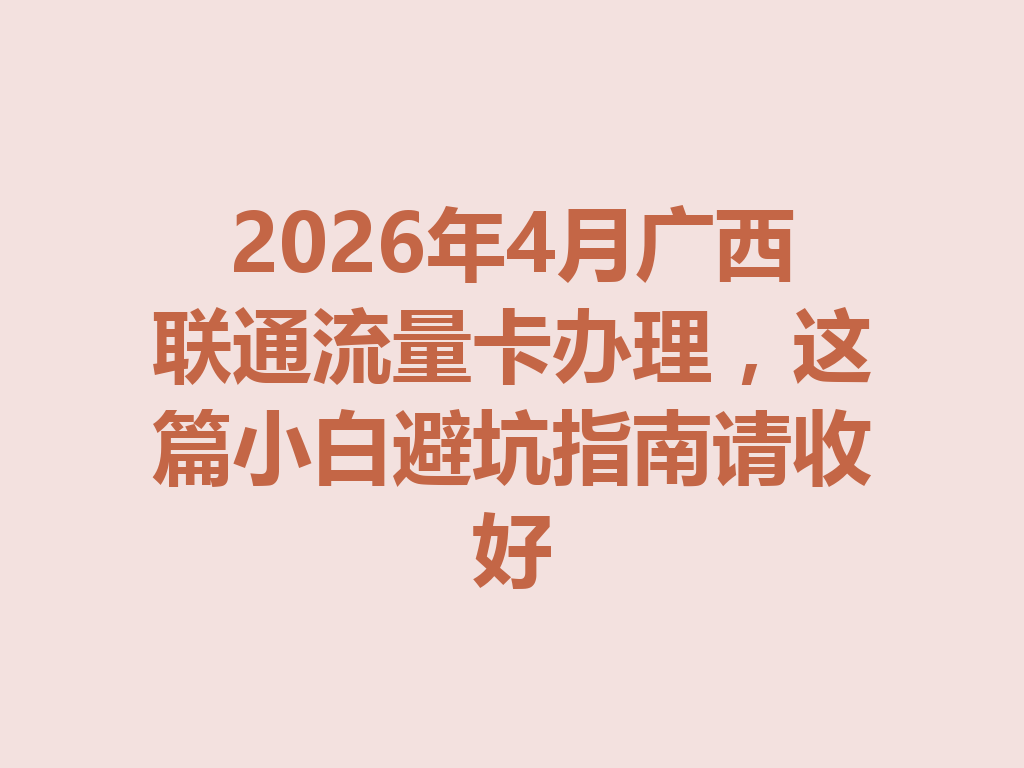 2026年4月广西联通流量卡办理，这篇小白避坑指南请收好