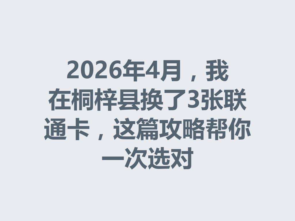 2026年4月，我在桐梓县换了3张联通卡，这篇攻略帮你一次选对