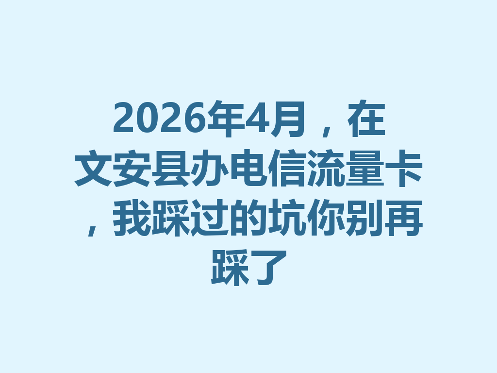 2026年4月，在文安县办电信流量卡，我踩过的坑你别再踩了