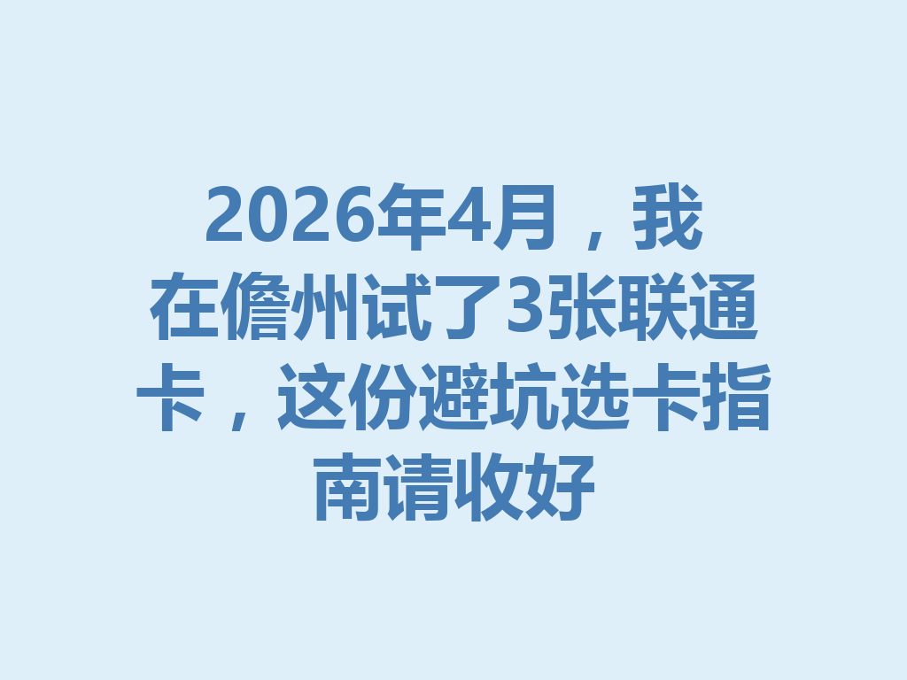 2026年4月，我在儋州试了3张联通卡，这份避坑选卡指南请收好