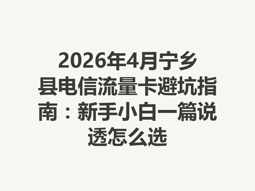 2026年4月宁乡县电信流量卡避坑指南：新手小白一篇说透怎么选