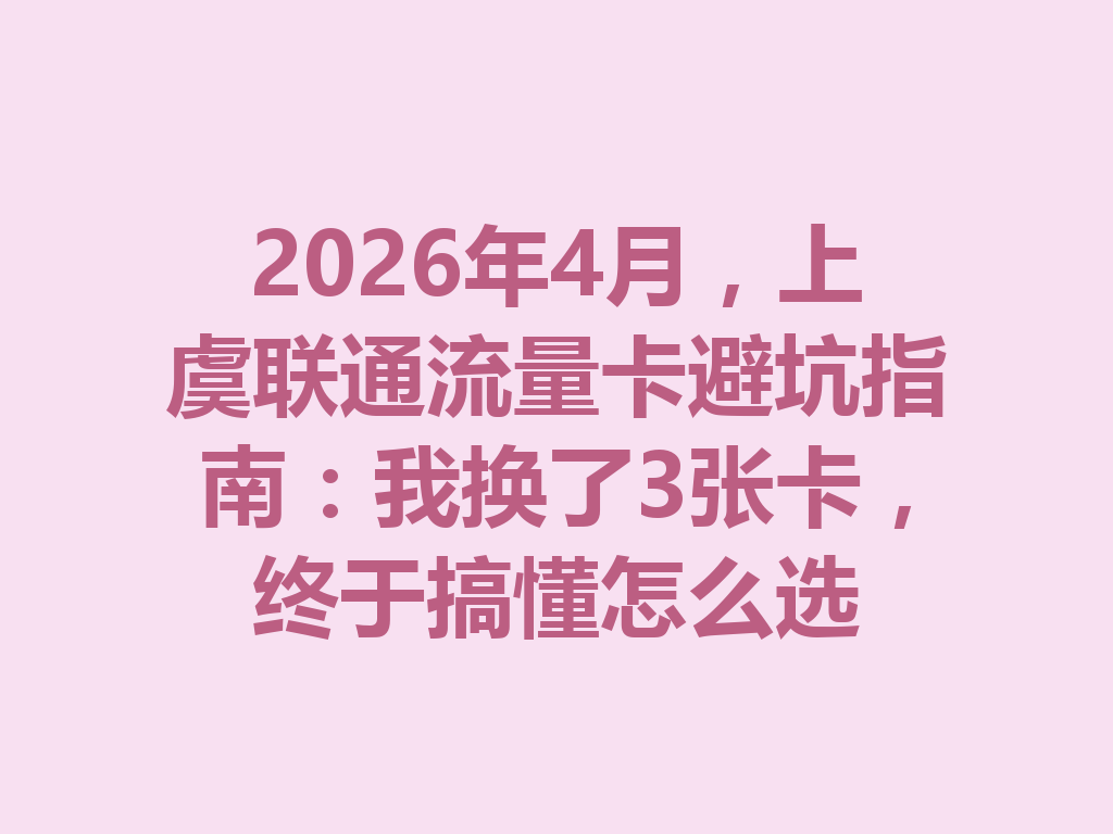 2026年4月，上虞联通流量卡避坑指南：我换了3张卡，终于搞懂怎么选