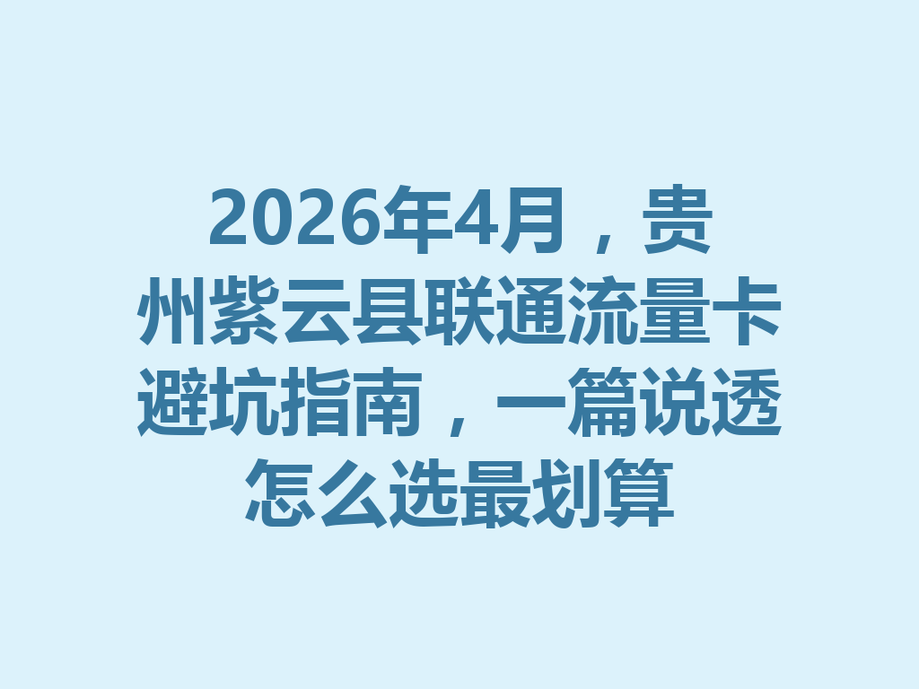 2026年4月，贵州紫云县联通流量卡避坑指南，一篇说透怎么选最划算