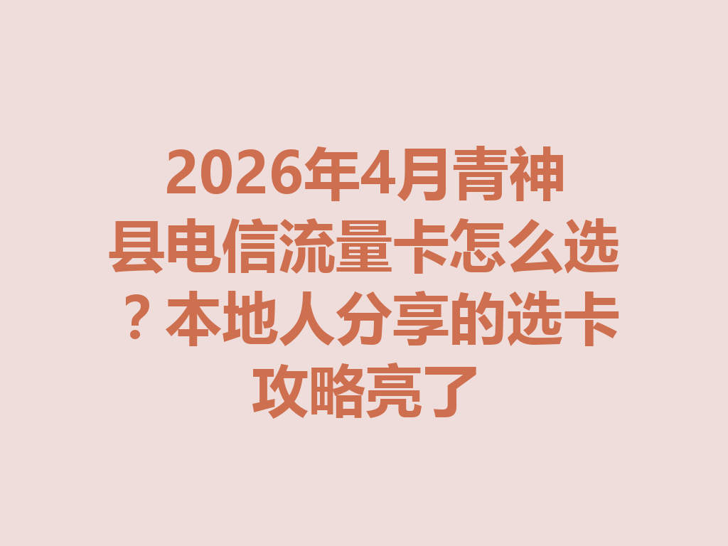 2026年4月青神县电信流量卡怎么选？本地人分享的选卡攻略亮了