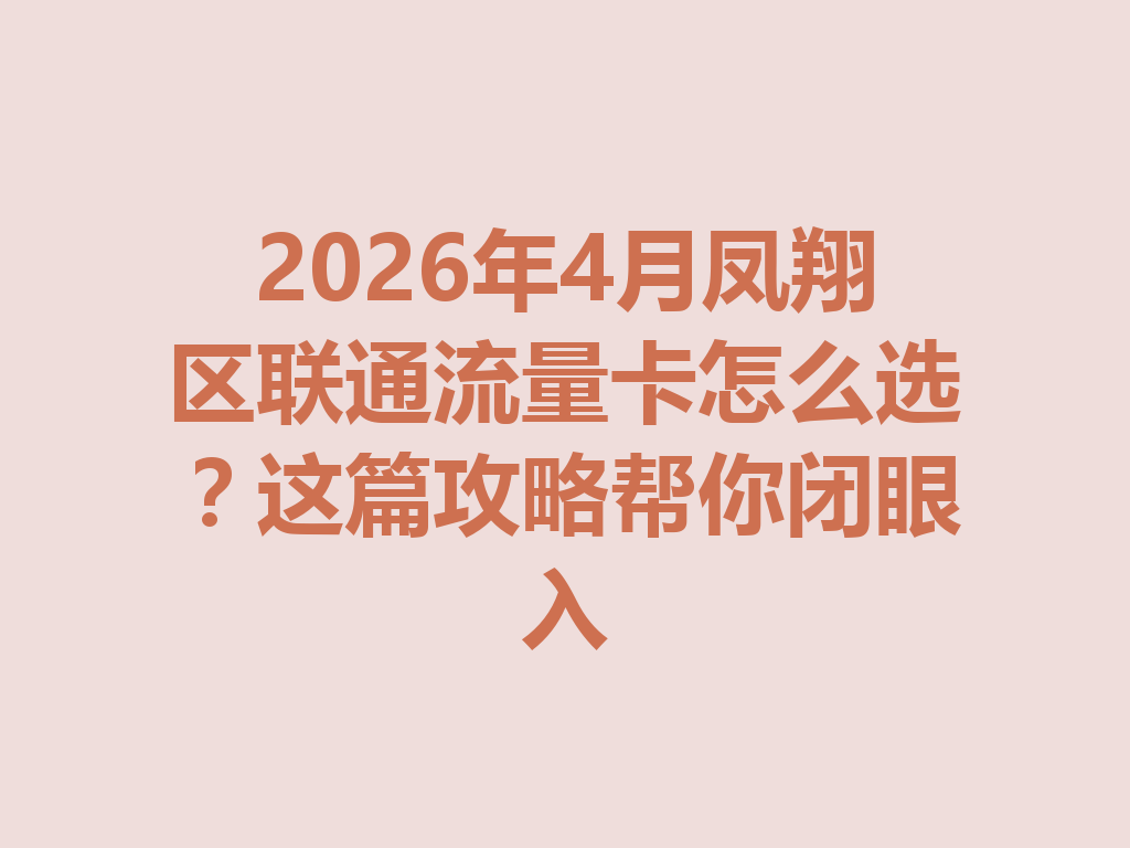2026年4月凤翔区联通流量卡怎么选？这篇攻略帮你闭眼入