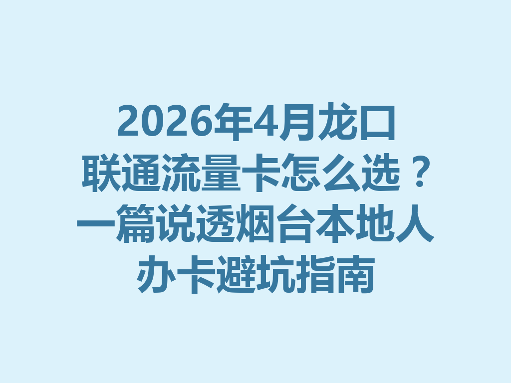 2026年4月龙口联通流量卡怎么选？一篇说透烟台本地人办卡避坑指南