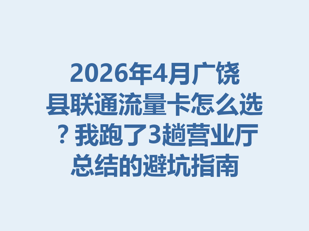 2026年4月广饶县联通流量卡怎么选？我跑了3趟营业厅总结的避坑指南