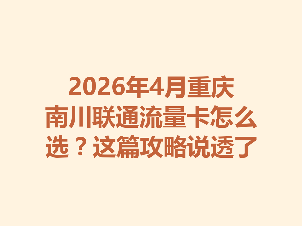 2026年4月重庆南川联通流量卡怎么选？这篇攻略说透了
