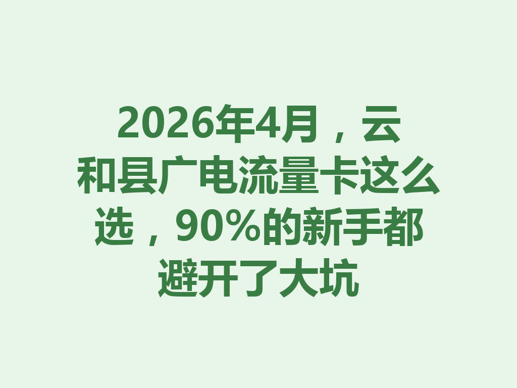 2026年4月，云和县广电流量卡这么选，90%的新手都避开了大坑