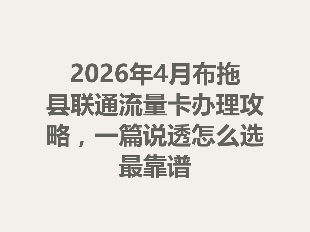 2026年4月布拖县联通流量卡办理攻略，一篇说透怎么选最靠谱