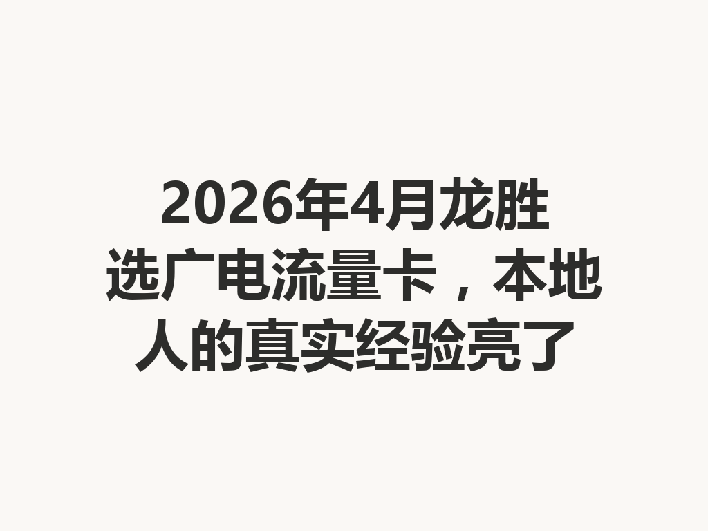 2026年4月龙胜选广电流量卡，本地人的真实经验亮了