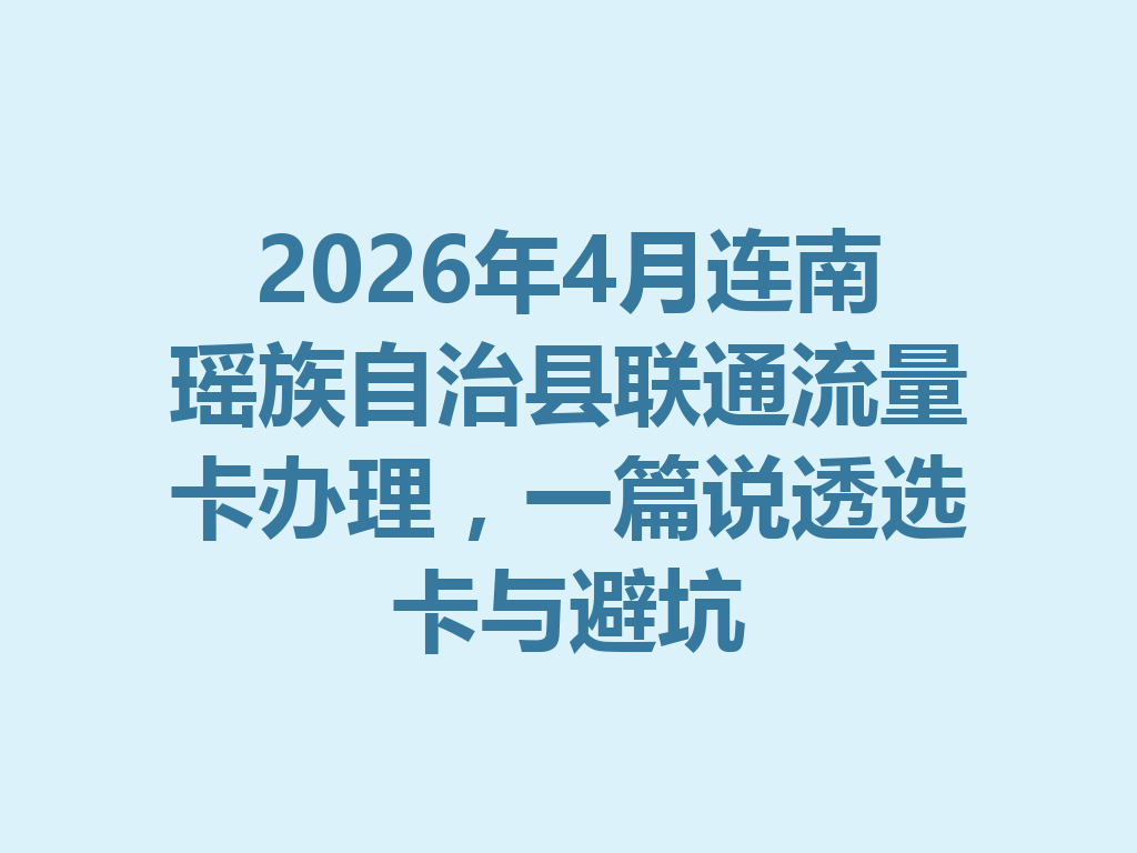 2026年4月连南瑶族自治县联通流量卡办理，一篇说透选卡与避坑