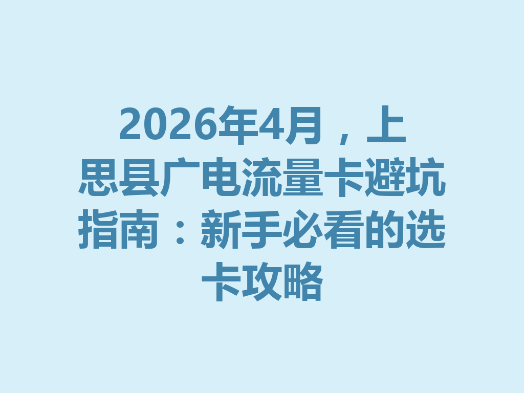 2026年4月,上思县广电流量卡避坑指南:新手必看的选卡攻略
