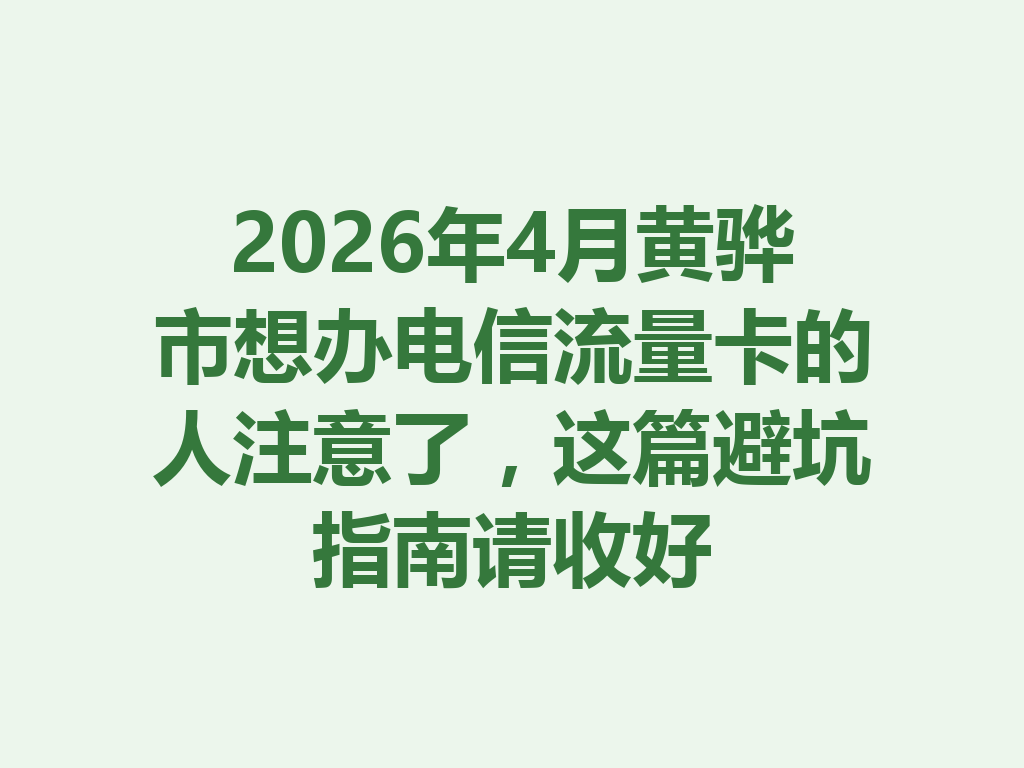 2026年4月黄骅市想办电信流量卡的人注意了，这篇避坑指南请收好