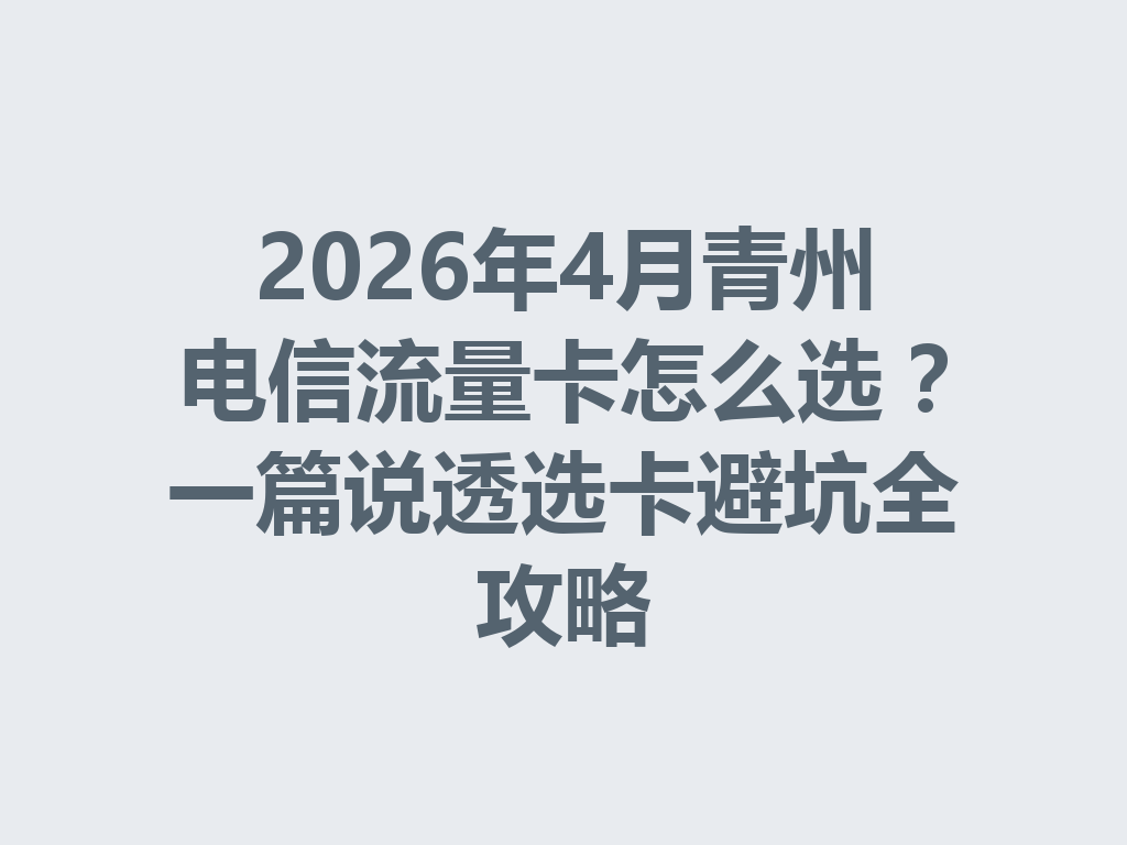 2026年4月青州电信流量卡怎么选？一篇说透选卡避坑全攻略