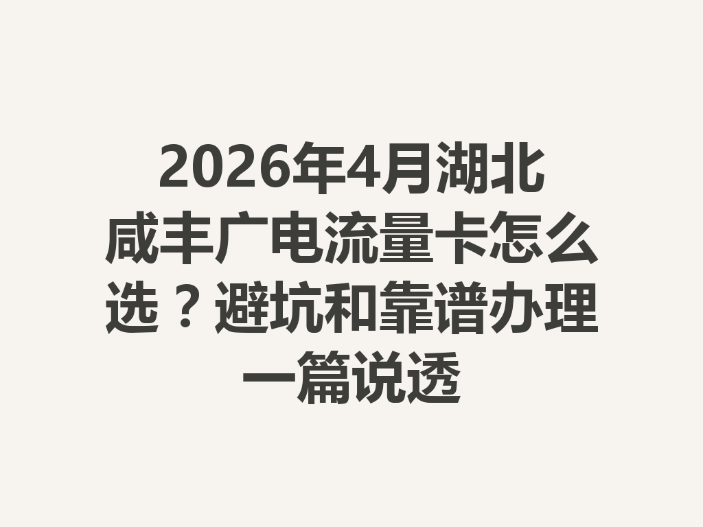 2026年4月湖北咸丰广电流量卡怎么选？避坑和靠谱办理一篇说透