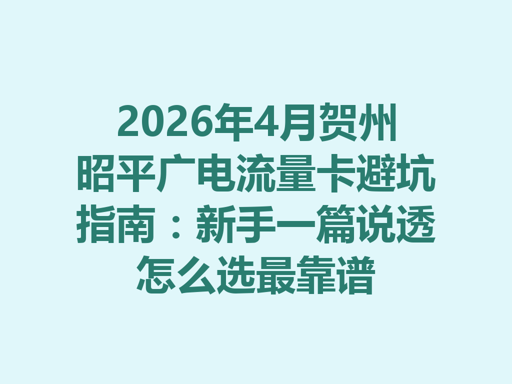 2026年4月贺州昭平广电流量卡避坑指南：新手一篇说透怎么选最靠谱