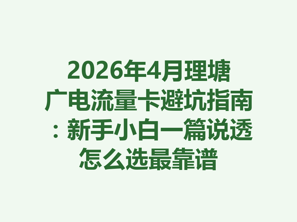 2026年4月理塘广电流量卡避坑指南：新手小白一篇说透怎么选最靠谱