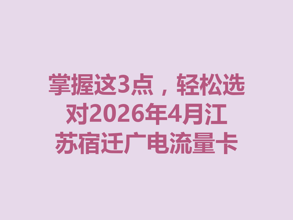 掌握这3点，轻松选对2026年4月江苏宿迁广电流量卡