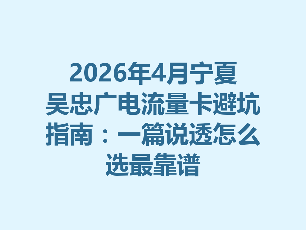 2026年4月宁夏吴忠广电流量卡避坑指南：一篇说透怎么选最靠谱