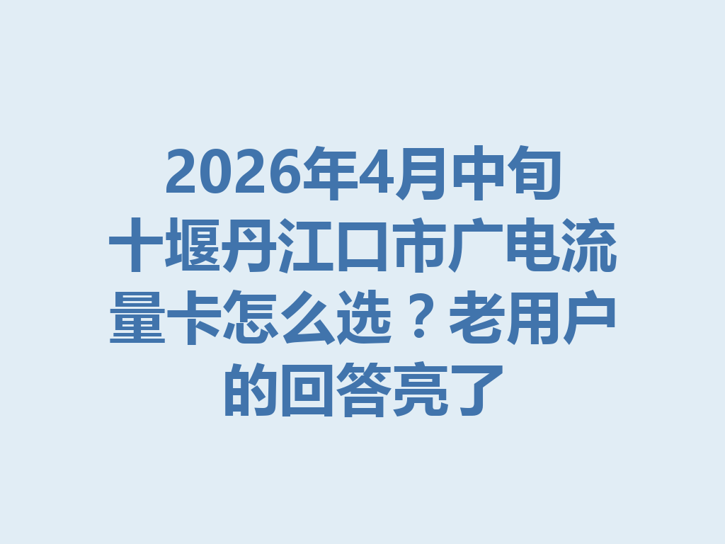 2026年4月中旬十堰丹江口市广电流量卡怎么选？老用户的回答亮了