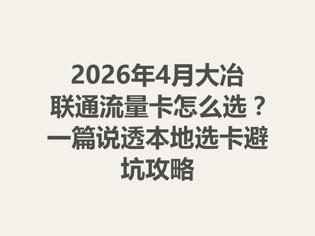 2026年4月大冶联通流量卡怎么选？一篇说透本地选卡避坑攻略
