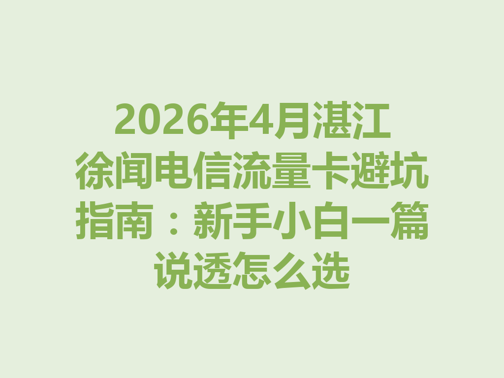 2026年4月湛江徐闻电信流量卡避坑指南：新手小白一篇说透怎么选